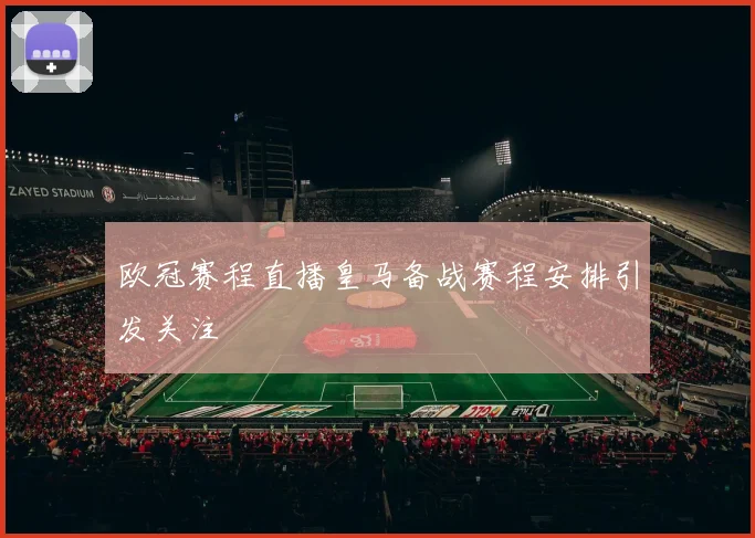 欧冠赛程直播皇马备战赛程安排引发关注