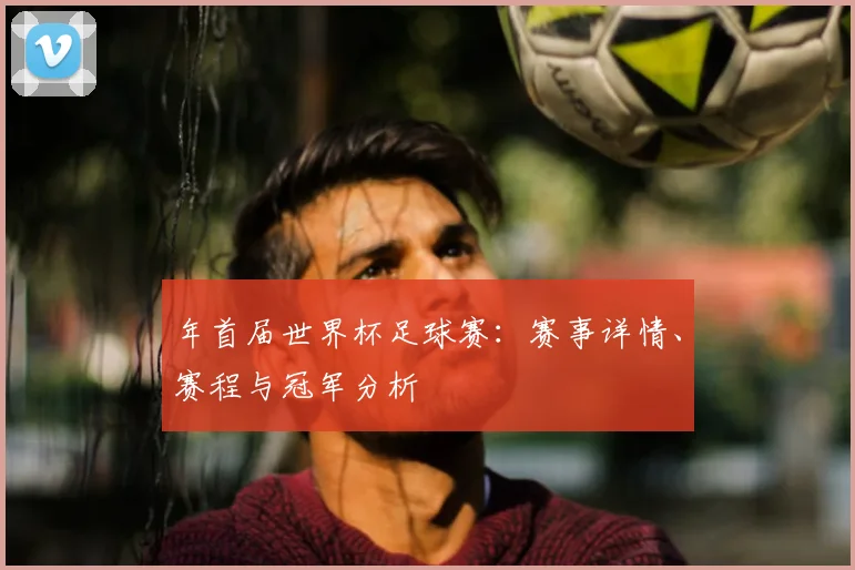 年首届世界杯足球赛:赛事详情、赛程与冠军分析