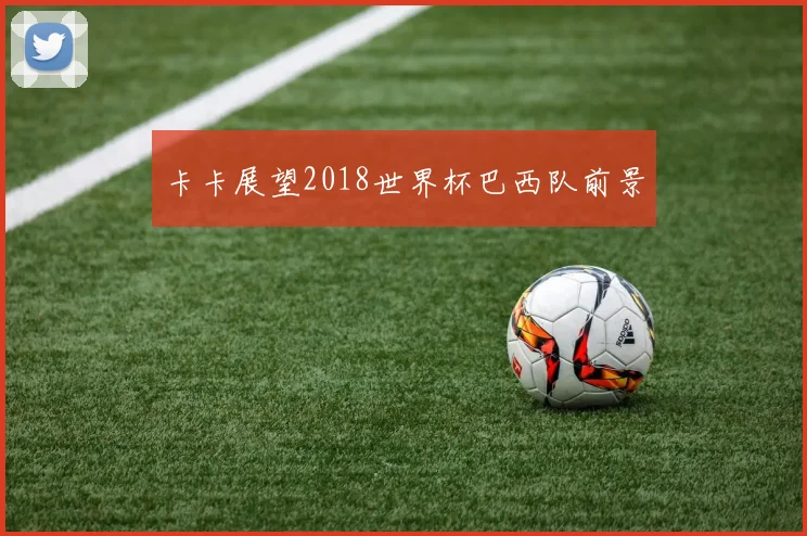 卡卡展望2018世界杯巴西队前景