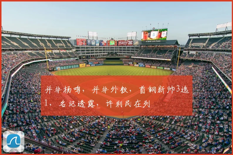 并非杨鸣,并非外教,首钢新帅3选1,名记透露,许利民在列