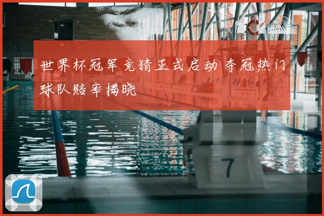 世界杯冠军竞猜正式启动 夺冠热门球队赔率揭晓