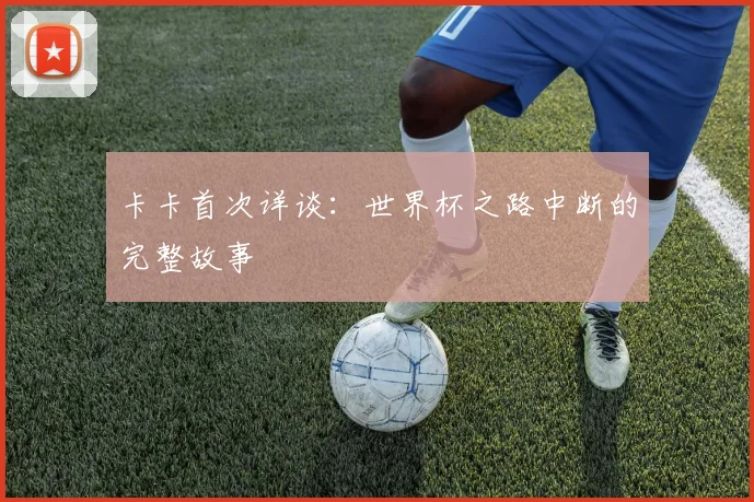卡卡首次详谈:世界杯之路中断的完整故事