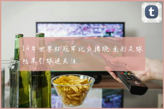 14年世界杯冠军比分揭晓 竞彩足球结果引球迷关注