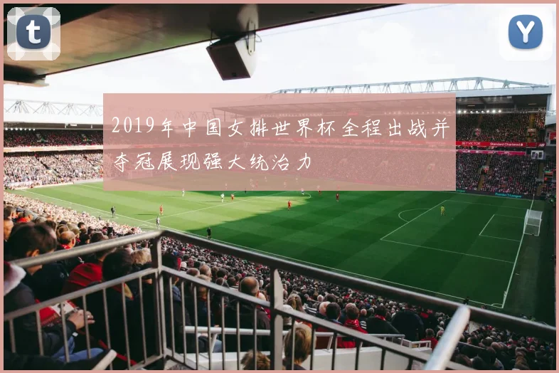2019年中国女排世界杯全程出战并夺冠展现强大统治力