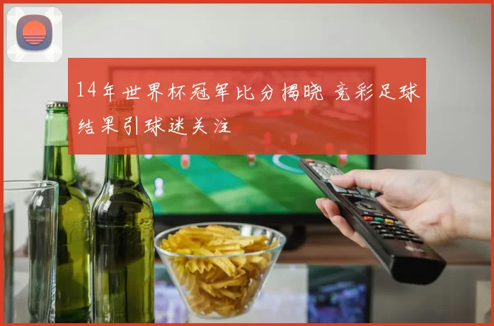 14年世界杯冠军比分揭晓 竞彩足球结果引球迷关注