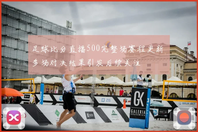 足球比分直播500完整场赛程更新 多场对决结果引发后续关注