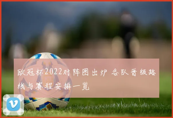 欧冠杯2022对阵图出炉 各队晋级路线与赛程安排一览