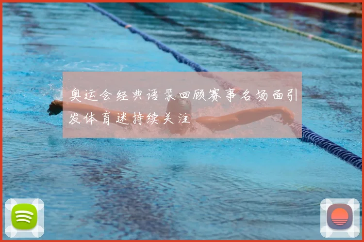 奥运会经典语录回顾赛事名场面引发体育迷持续关注