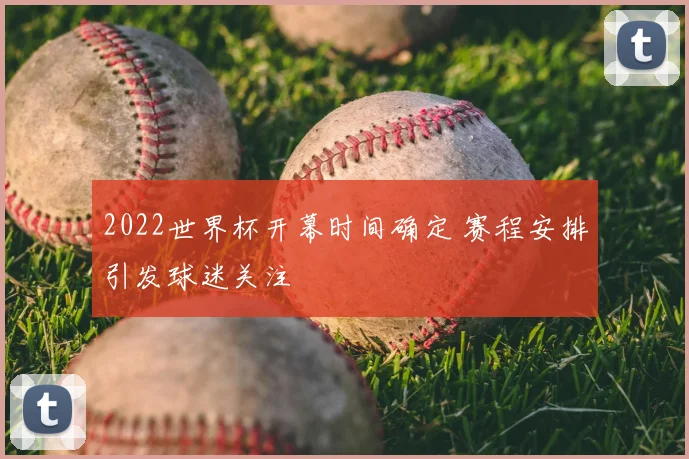 2022世界杯开幕时间确定 赛程安排引发球迷关注
