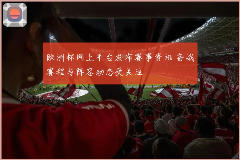 欧洲杯网上平台发布赛事资讯 备战赛程与阵容动态受关注
