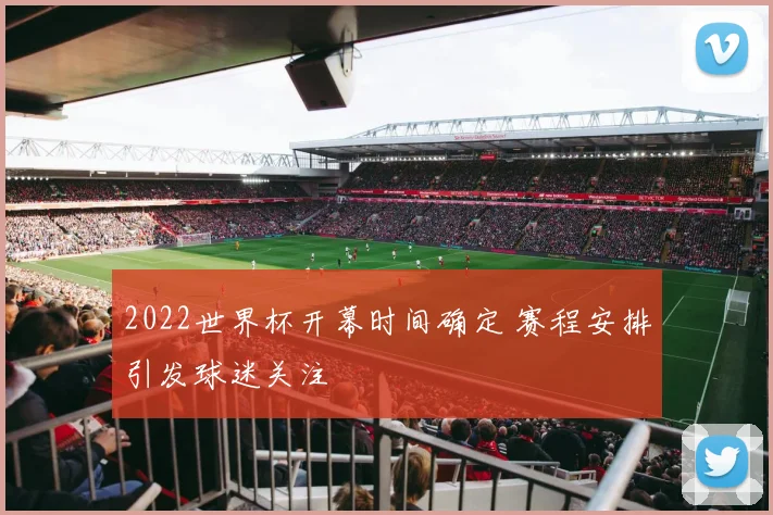 2022世界杯开幕时间确定 赛程安排引发球迷关注