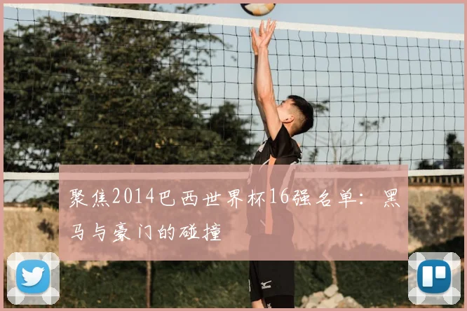 聚焦2014巴西世界杯16强名单:黑马与豪门的碰撞