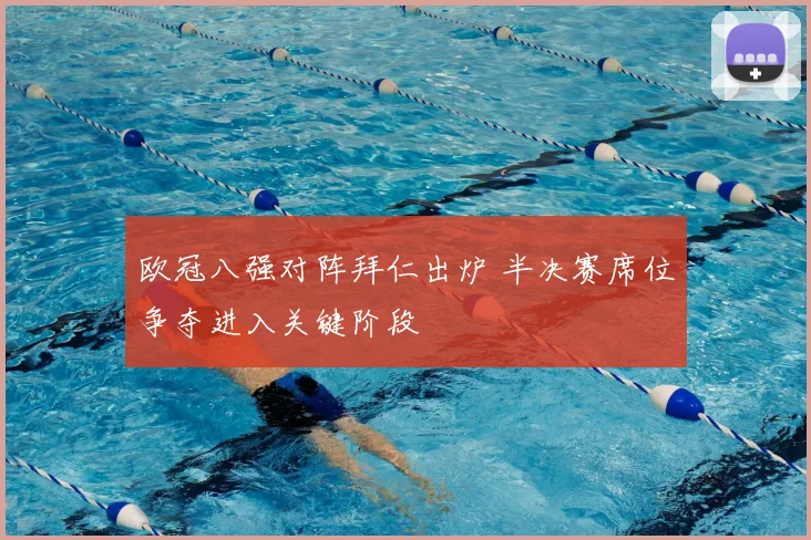 欧冠八强对阵拜仁出炉 半决赛席位争夺进入关键阶段