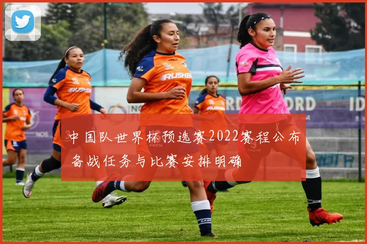 中国队世界杯预选赛2022赛程公布 备战任务与比赛安排明确