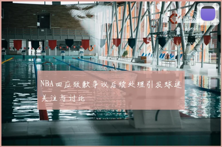 NBA回应致歉争议后续处理引发球迷关注与讨论