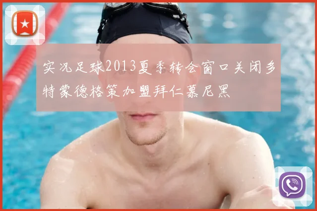 实况足球2013夏季转会窗口关闭多特蒙德格策加盟拜仁慕尼黑