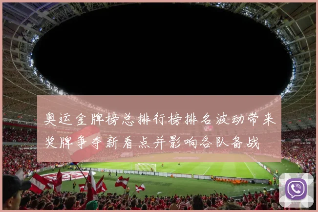 奥运金牌榜总排行榜排名波动带来奖牌争夺新看点并影响各队备战