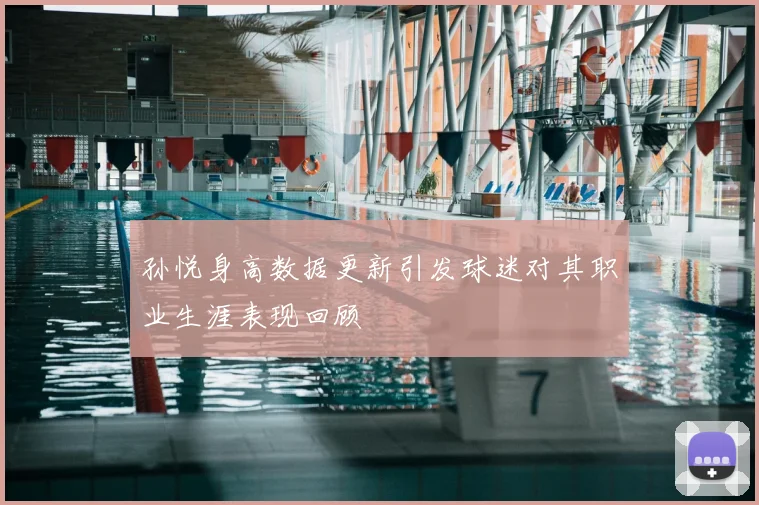 孙悦身高数据更新引发球迷对其职业生涯表现回顾