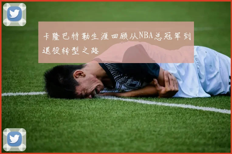 卡隆巴特勒生涯回顾从NBA总冠军到退役转型之路