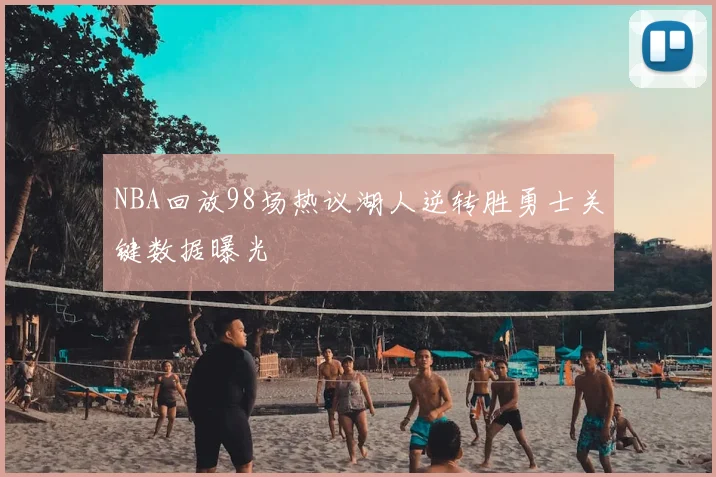 NBA回放98场热议湖人逆转胜勇士关键数据曝光
