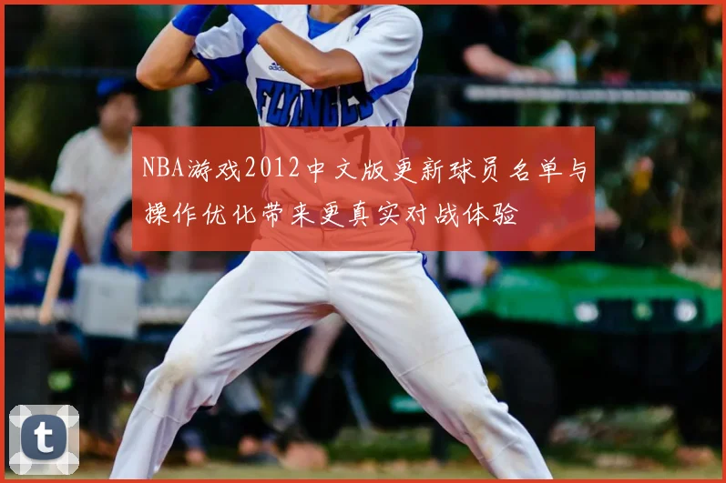 NBA游戏2012中文版更新球员名单与操作优化带来更真实对战体验