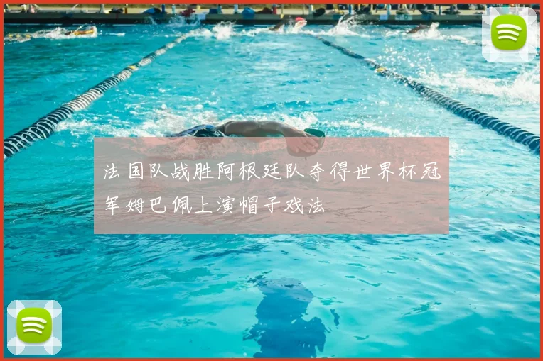法国队战胜阿根廷队夺得世界杯冠军姆巴佩上演帽子戏法