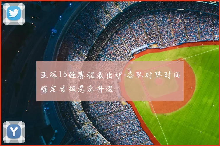 亚冠16强赛程表出炉 各队对阵时间确定晋级悬念升温
