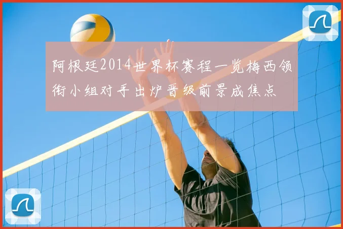 阿根廷2014世界杯赛程一览梅西领衔小组对手出炉晋级前景成焦点