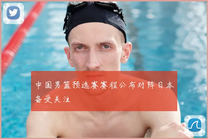 中国男篮预选赛赛程公布对阵日本备受关注