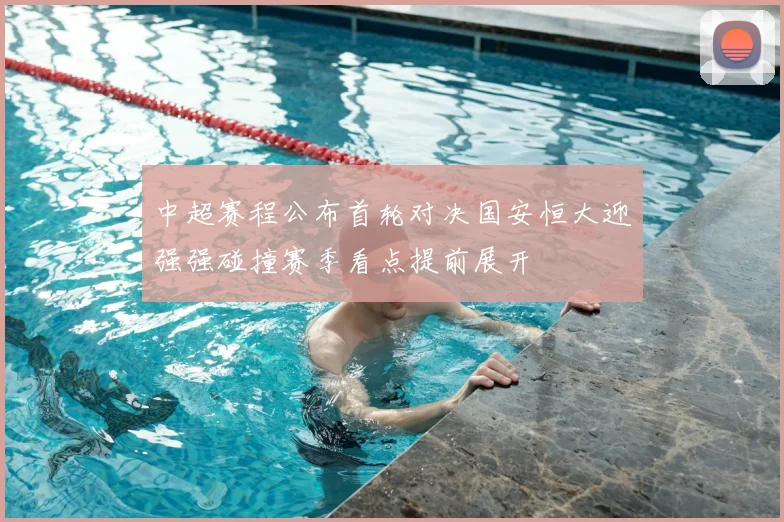 中超赛程公布首轮对决国安恒大迎强强碰撞赛季看点提前展开
