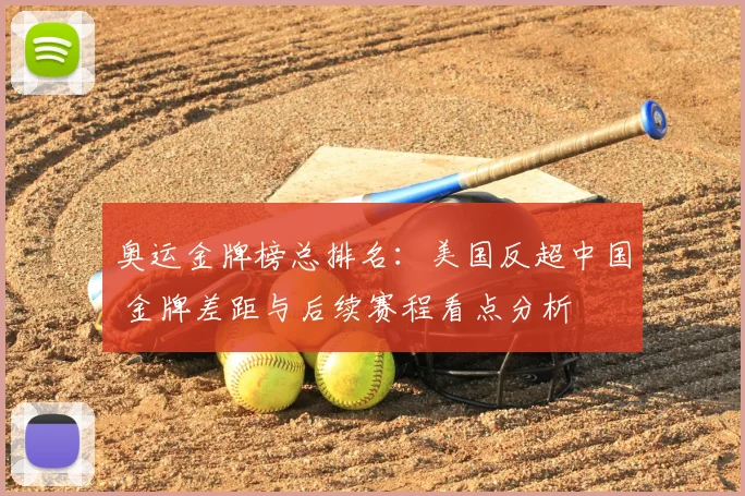 奥运金牌榜总排名：美国反超中国 金牌差距与后续赛程看点分析