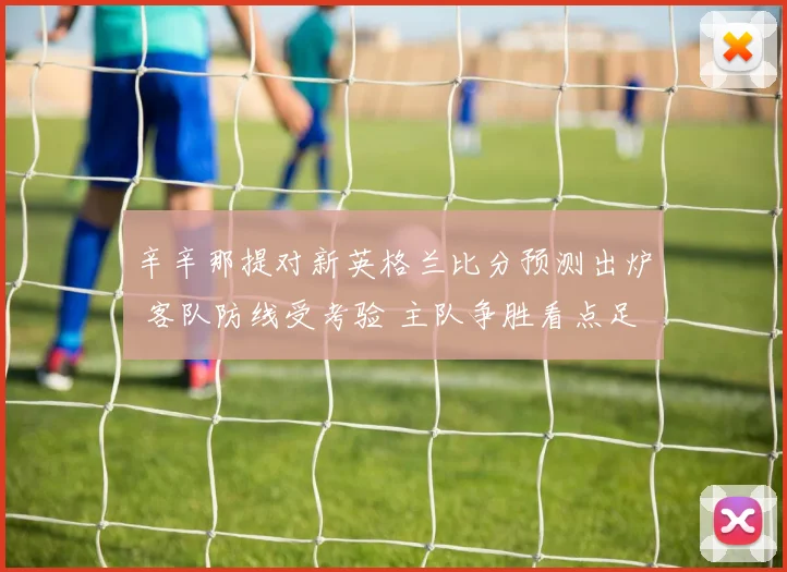 辛辛那提对新英格兰比分预测出炉 客队防线受考验 主队争胜看点足