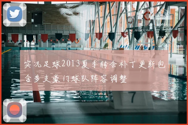 实况足球2013夏季转会补丁更新包含多支豪门球队阵容调整