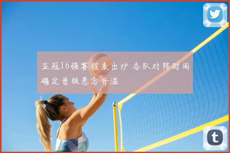 亚冠16强赛程表出炉 各队对阵时间确定晋级悬念升温