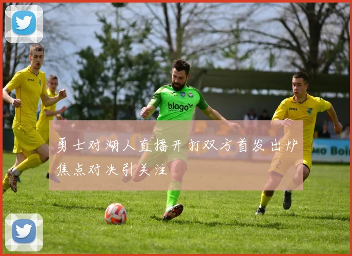 勇士对湖人直播开打双方首发出炉焦点对决引关注