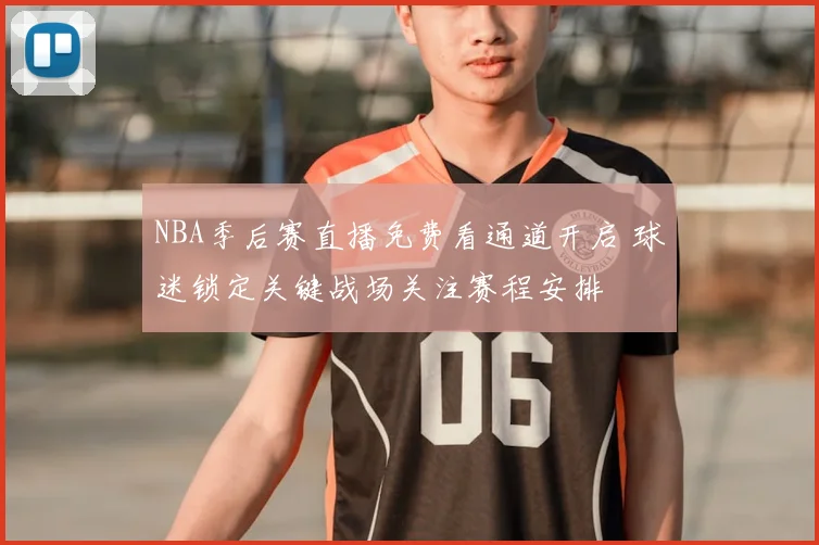 NBA季后赛直播免费看通道开启 球迷锁定关键战场关注赛程安排