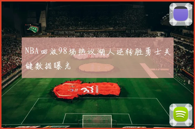 NBA回放98场热议湖人逆转胜勇士关键数据曝光