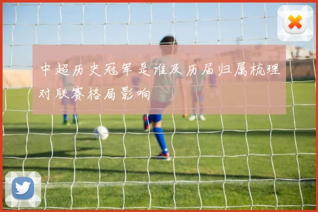 中超历史冠军是谁及历届归属梳理对联赛格局影响
