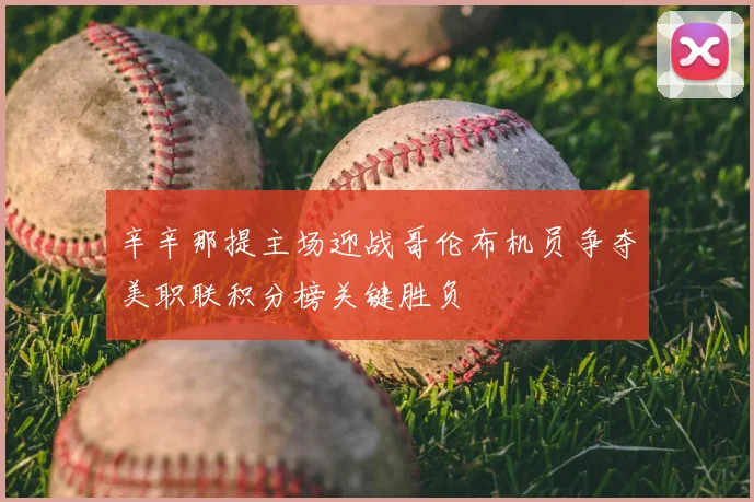 辛辛那提主场迎战哥伦布机员争夺美职联积分榜关键胜负