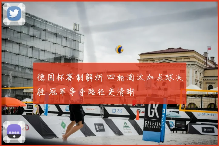 德国杯赛制解析 四轮淘汰加点球决胜 冠军争夺路径更清晰