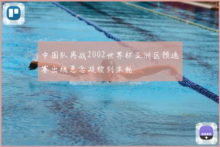中国队再战2002世界杯亚洲区预选赛出线悬念延续到末轮