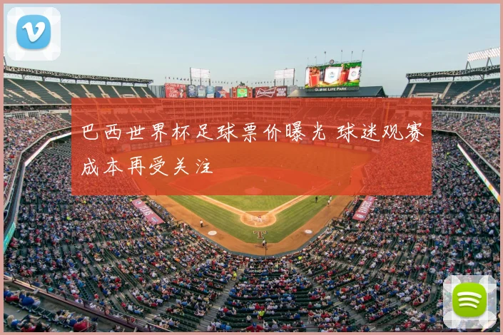 巴西世界杯足球票价曝光 球迷观赛成本再受关注