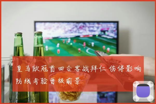 皇马欧冠首回合客战拜仁 伤停影响防线考验晋级前景