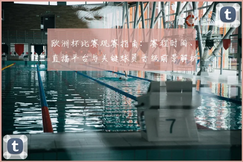 欧洲杯比赛观赛指南：赛程时间、直播平台与关键球员晋级前景解析