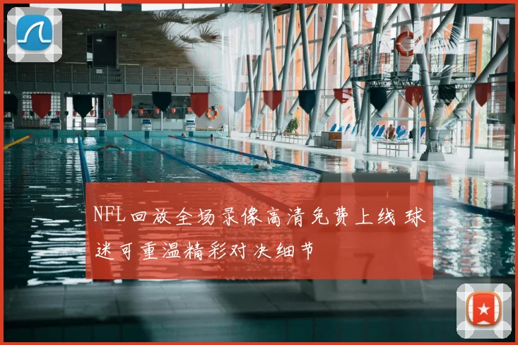 NFL回放全场录像高清免费上线 球迷可重温精彩对决细节