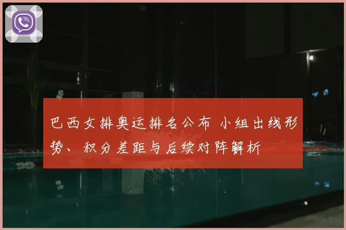 巴西女排奥运排名公布 小组出线形势、积分差距与后续对阵解析